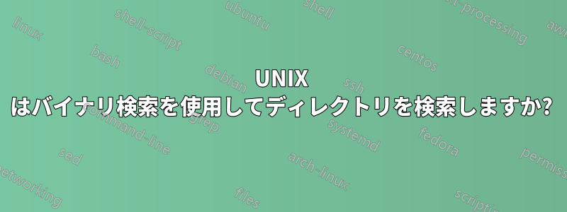UNIX はバイナリ検索を使用してディレクトリを検索しますか?