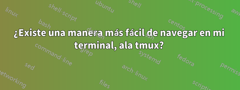 ¿Existe una manera más fácil de navegar en mi terminal, ala tmux?