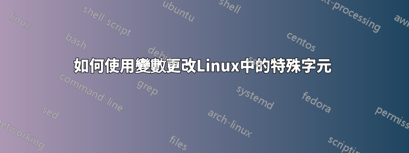 如何使用變數更改Linux中的特殊字元