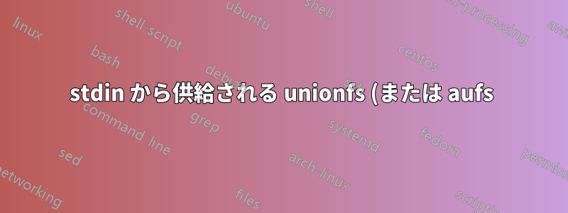stdin から供給される unionfs (または aufs) ブランチをマウントしますか?