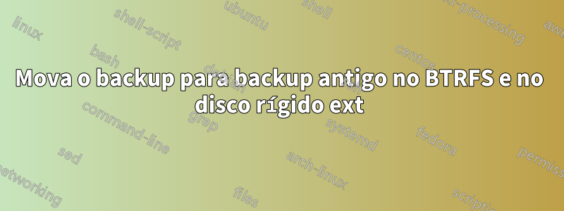 Mova o backup para backup antigo no BTRFS e no disco rígido ext