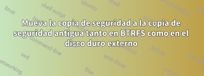 Mueva la copia de seguridad a la copia de seguridad antigua tanto en BTRFS como en el disco duro externo