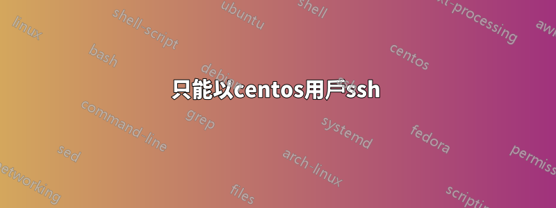 只能以centos用戶ssh