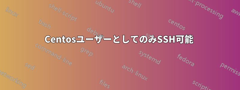 CentosユーザーとしてのみSSH可能