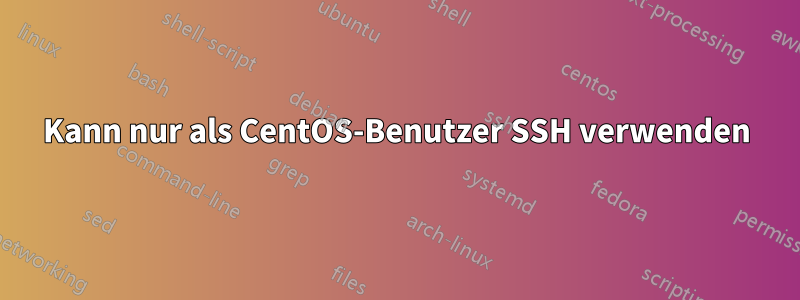 Kann nur als CentOS-Benutzer SSH verwenden