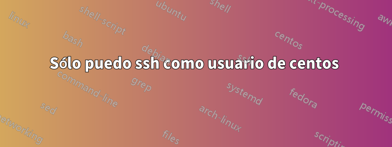 Sólo puedo ssh como usuario de centos