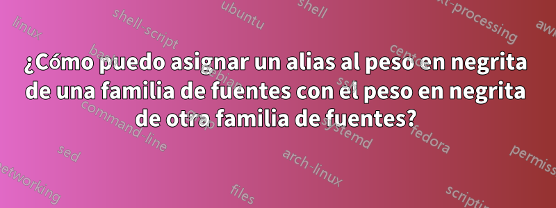 ¿Cómo puedo asignar un alias al peso en negrita de una familia de fuentes con el peso en negrita de otra familia de fuentes?