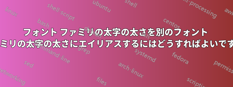 フォント ファミリの太字の太さを別のフォント ファミリの太字の太さにエイリアスするにはどうすればよいですか?