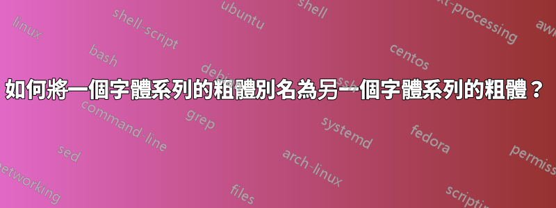 如何將一個字體系列的粗體別名為另一個字體系列的粗體？