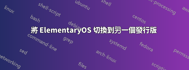 將 ElementaryOS 切換到另一個發行版