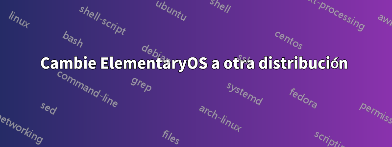 Cambie ElementaryOS a otra distribución