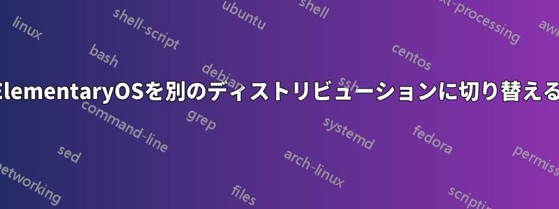 ElementaryOSを別のディストリビューションに切り替える