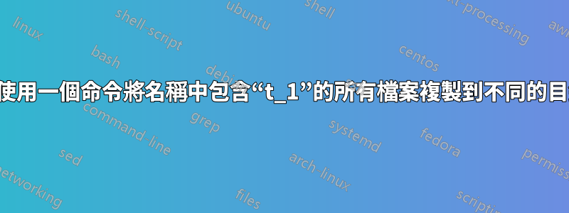 如何使用一個命令將名稱中包含“t_1”的所有檔案複製到不同的目錄？