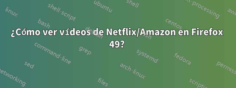 ¿Cómo ver vídeos de Netflix/Amazon en Firefox 49?