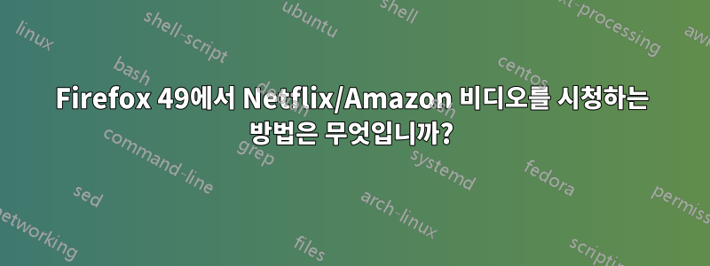 Firefox 49에서 Netflix/Amazon 비디오를 시청하는 방법은 무엇입니까?