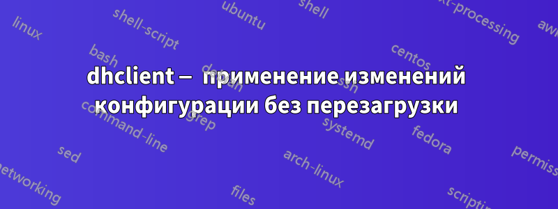 dhclient — применение изменений конфигурации без перезагрузки