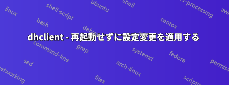 dhclient - 再起動せずに設定変更を適用する