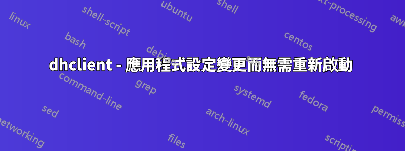 dhclient - 應用程式設定變更而無需重新啟動