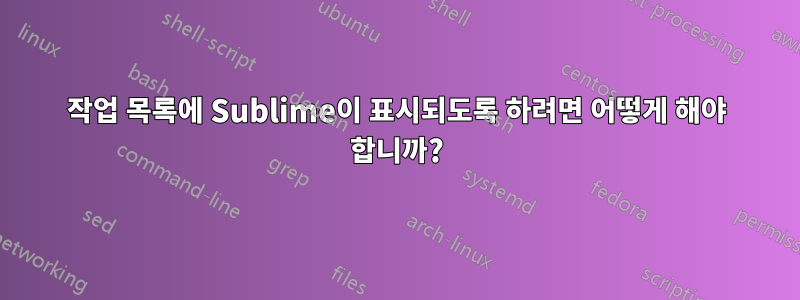 작업 목록에 Sublime이 표시되도록 하려면 어떻게 해야 합니까?