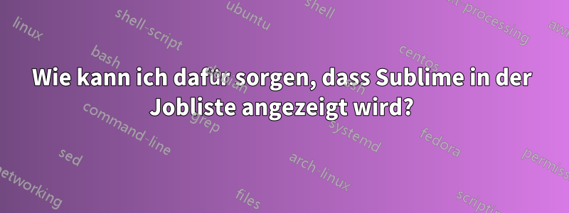 Wie kann ich dafür sorgen, dass Sublime in der Jobliste angezeigt wird?