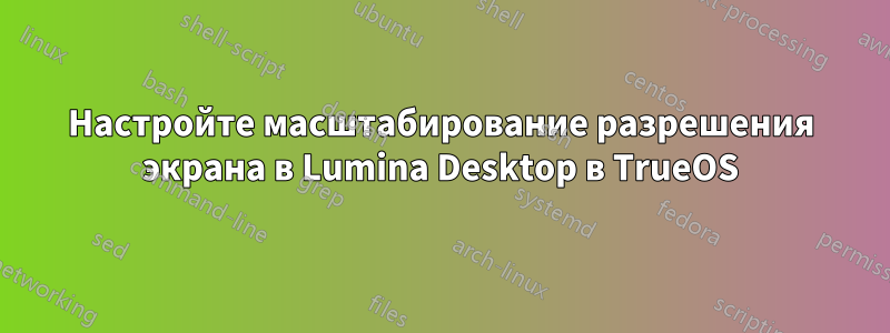 Настройте масштабирование разрешения экрана в Lumina Desktop в TrueOS