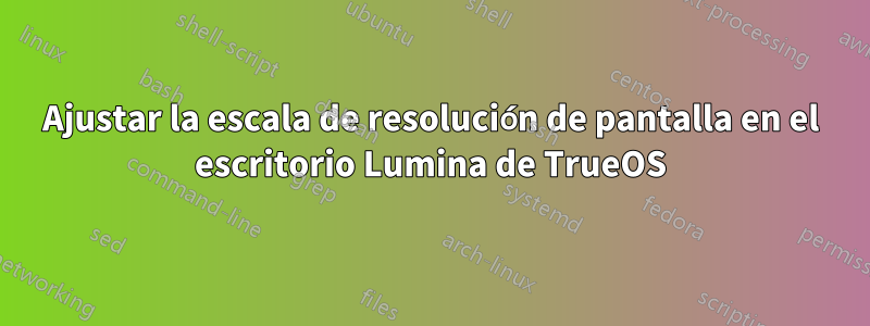 Ajustar la escala de resolución de pantalla en el escritorio Lumina de TrueOS