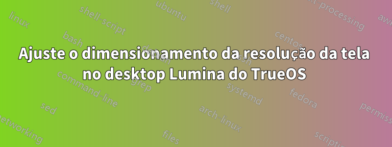 Ajuste o dimensionamento da resolução da tela no desktop Lumina do TrueOS