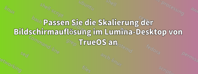 Passen Sie die Skalierung der Bildschirmauflösung im Lumina-Desktop von TrueOS an