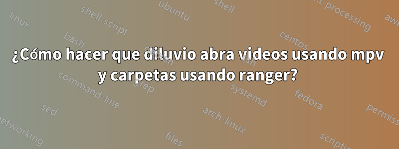 ¿Cómo hacer que diluvio abra videos usando mpv y carpetas usando ranger?