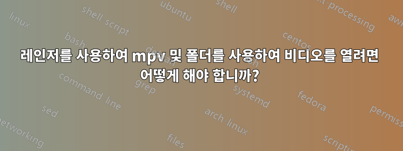 레인저를 사용하여 mpv 및 폴더를 사용하여 비디오를 열려면 어떻게 해야 합니까?