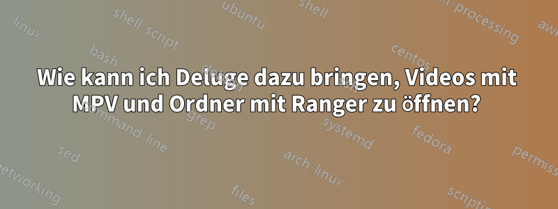 Wie kann ich Deluge dazu bringen, Videos mit MPV und Ordner mit Ranger zu öffnen?