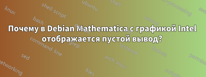 Почему в Debian Mathematica с графикой Intel отображается пустой вывод?