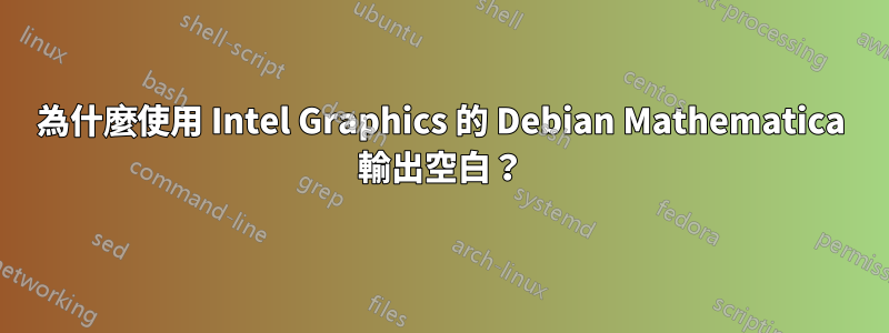 為什麼使用 Intel Graphics 的 Debian Mathematica 輸出空白？