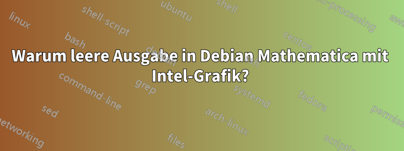 Warum leere Ausgabe in Debian Mathematica mit Intel-Grafik?