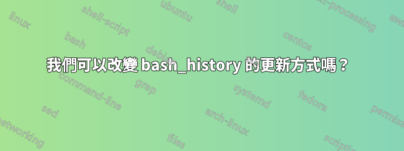 我們可以改變 bash_history 的更新方式嗎？ 