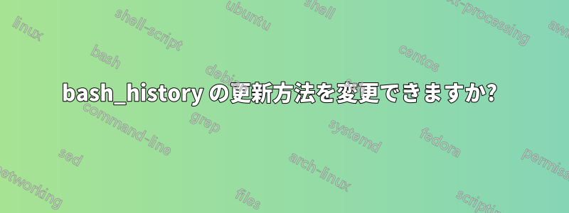 bash_history の更新方法を変更できますか? 