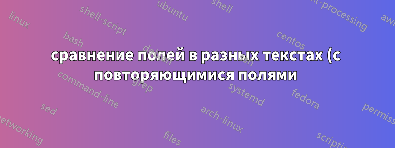 сравнение полей в разных текстах (с повторяющимися полями)