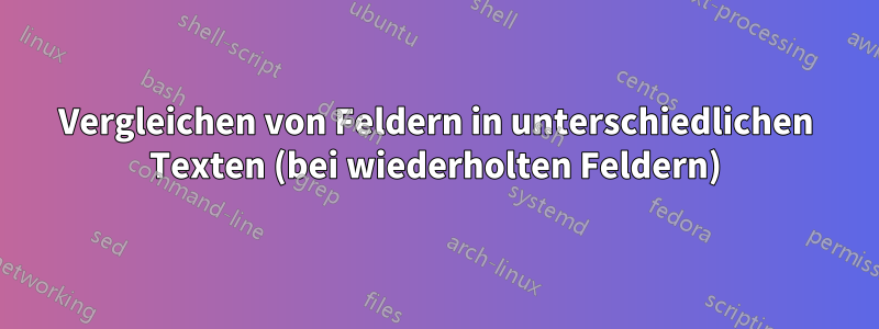 Vergleichen von Feldern in unterschiedlichen Texten (bei wiederholten Feldern)