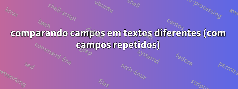 comparando campos em textos diferentes (com campos repetidos)