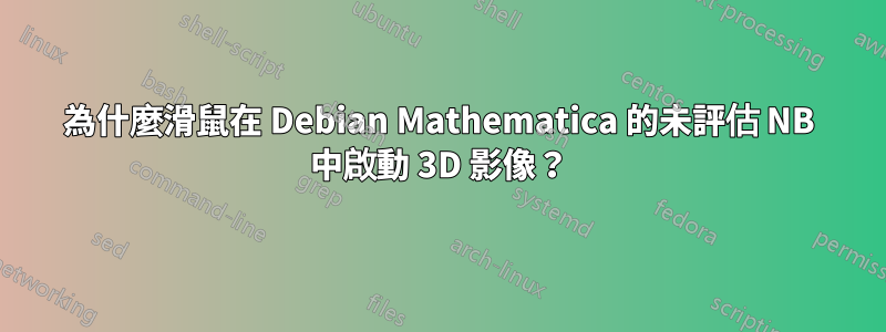 為什麼滑鼠在 Debian Mathematica 的未評估 NB 中啟動 3D 影像？