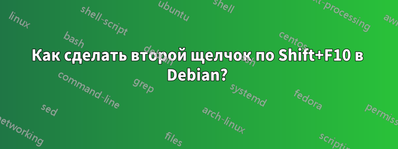 Как сделать второй щелчок по Shift+F10 в Debian?