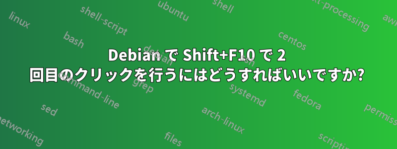 Debian で Shift+F10 で 2 回目のクリックを行うにはどうすればいいですか?