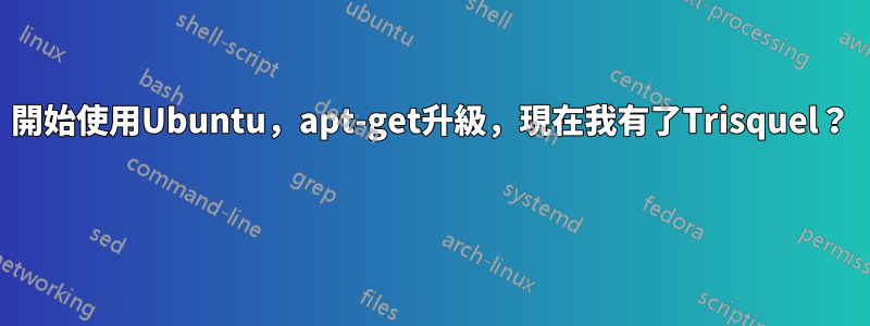 開始使用Ubuntu，apt-get升級，現在我有了Trisquel？ 