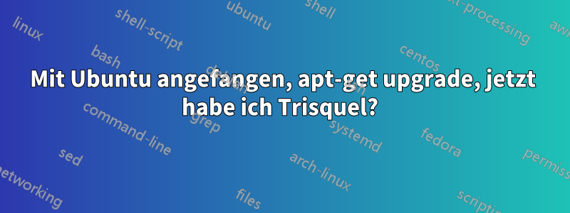 Mit Ubuntu angefangen, apt-get upgrade, jetzt habe ich Trisquel? 