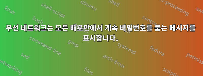 무선 네트워크는 모든 배포판에서 계속 비밀번호를 묻는 메시지를 표시합니다.