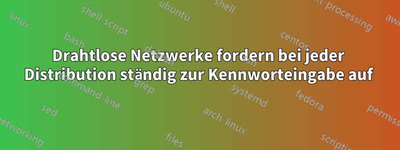 Drahtlose Netzwerke fordern bei jeder Distribution ständig zur Kennworteingabe auf