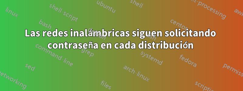 Las redes inalámbricas siguen solicitando contraseña en cada distribución