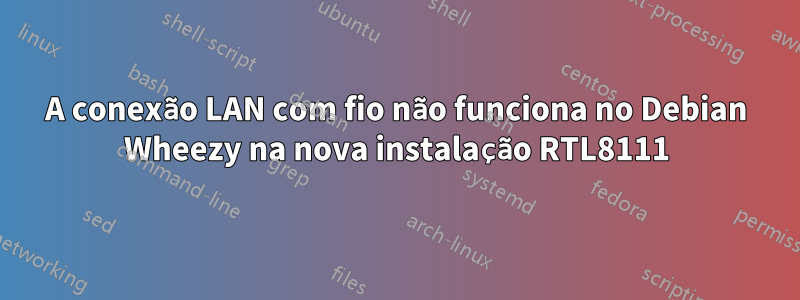 A conexão LAN com fio não funciona no Debian Wheezy na nova instalação RTL8111