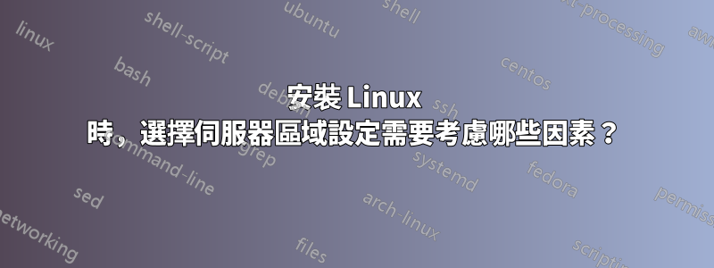 安裝 Linux 時，選擇伺服器區域設定需要考慮哪些因素？