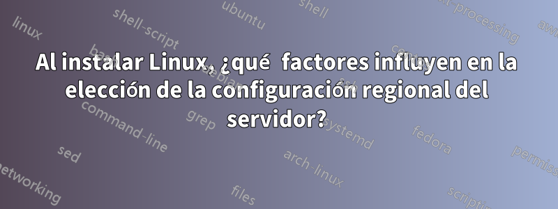 Al instalar Linux, ¿qué factores influyen en la elección de la configuración regional del servidor?